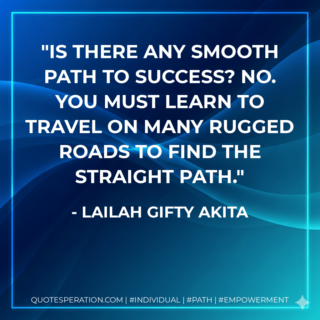 Is there any smooth path to success? No. You must learn to travel on many rugged roads to find the straight path. - Lailah Gifty Akita