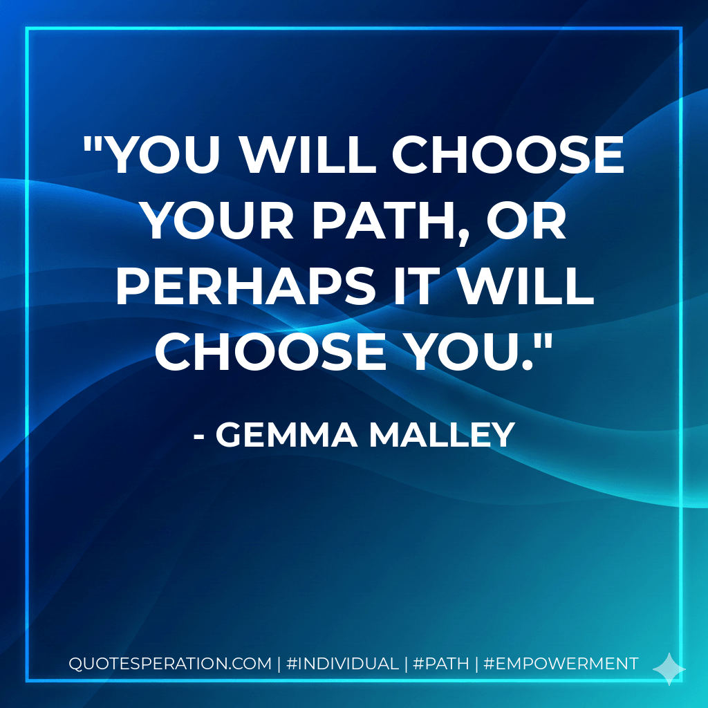 You will choose your path, or perhaps it will choose you. - Gemma Malley