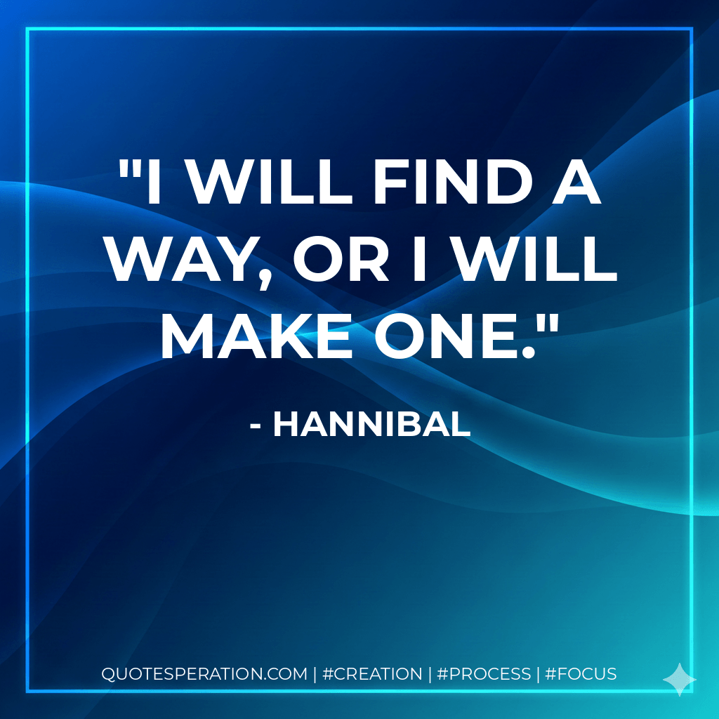 I will find a way, or I will make one. - Hannibal