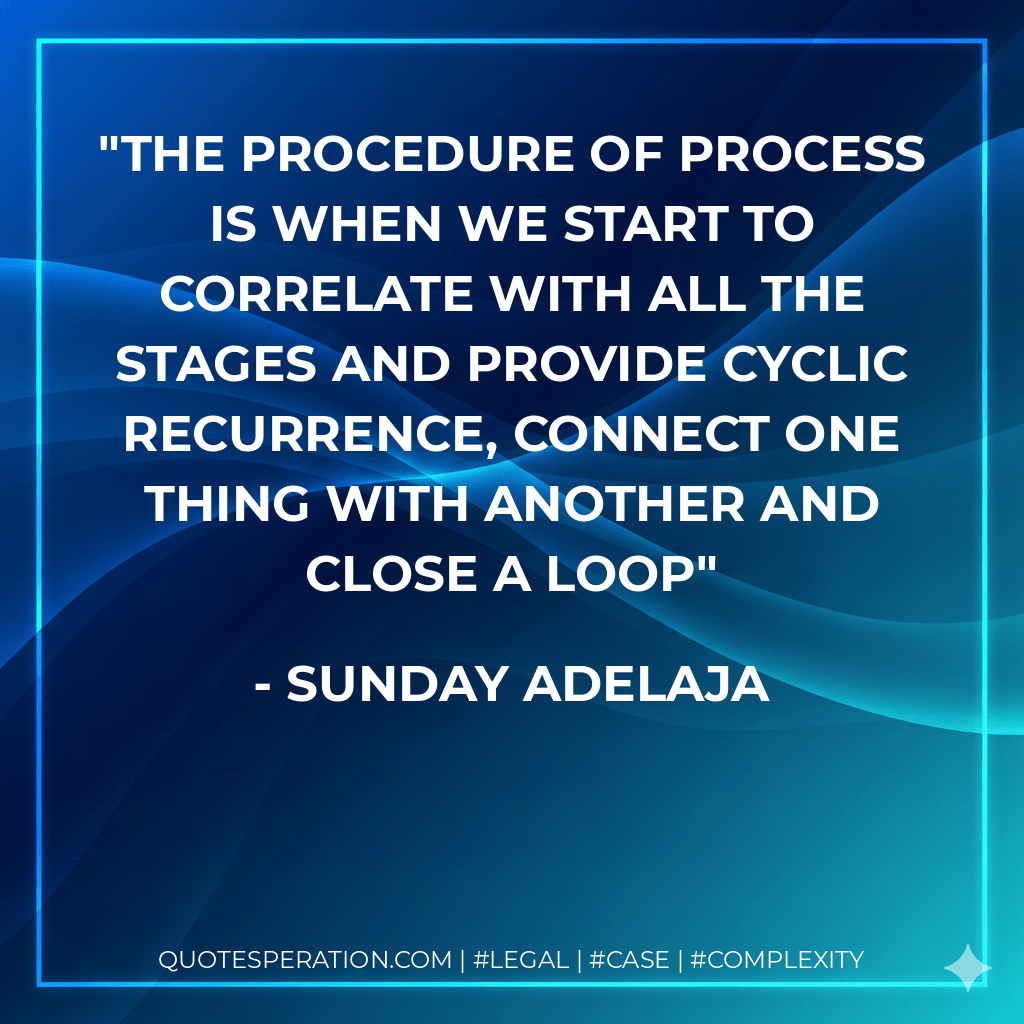 The procedure of process is when we start to correlate with all the stages and provide cyclic recurrence, connect one thing with another and close a loop - Sunday Adelaja