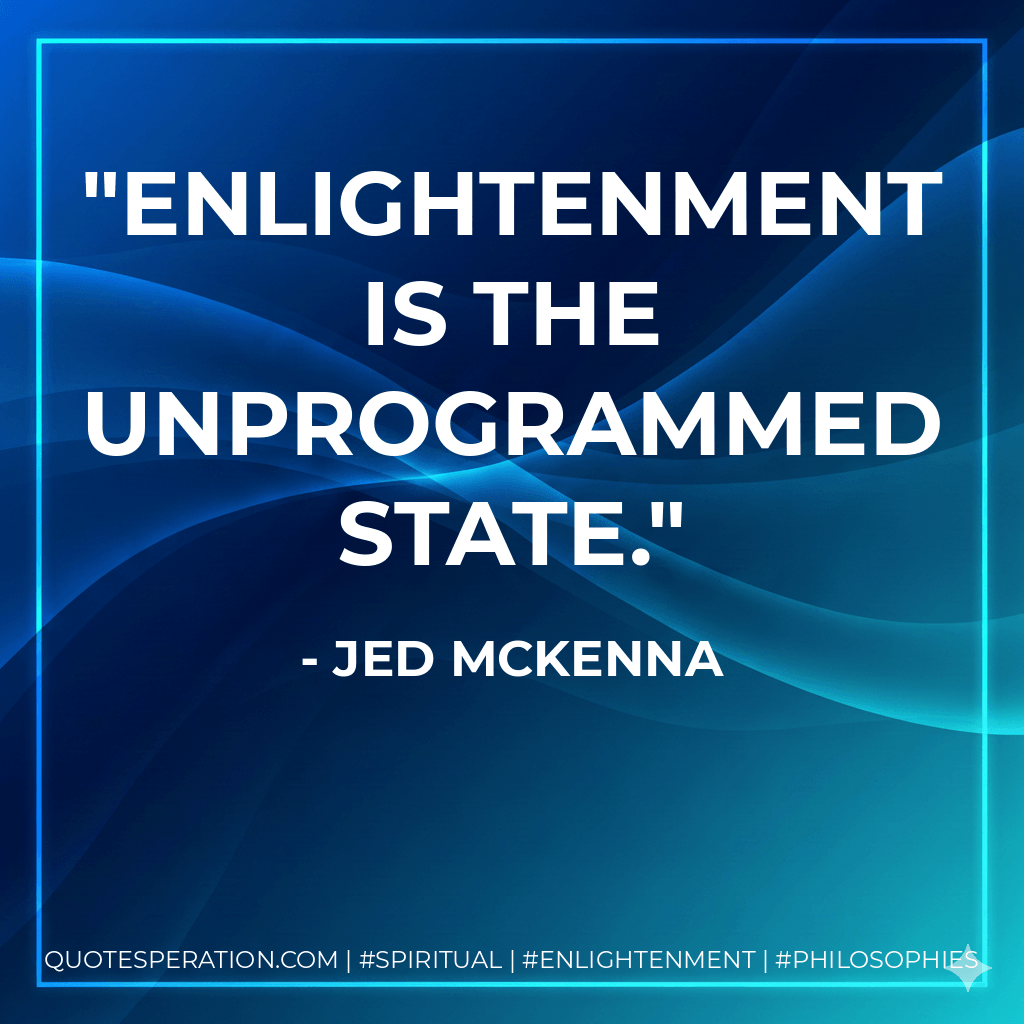 Enlightenment is the unprogrammed state. - Jed McKenna