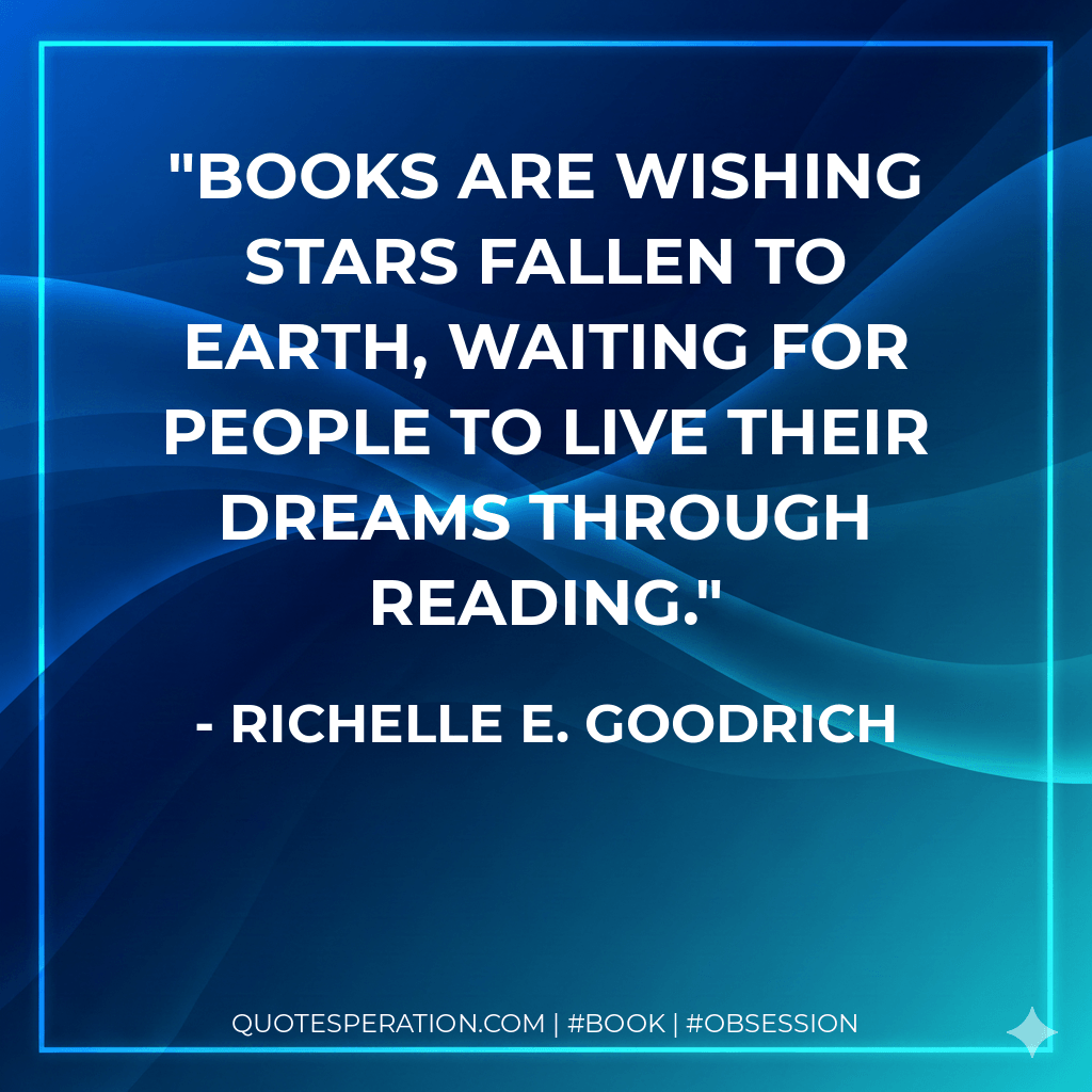 Books are wishing stars fallen to Earth, waiting for people to live their dreams through reading. - Richelle E. Goodrich