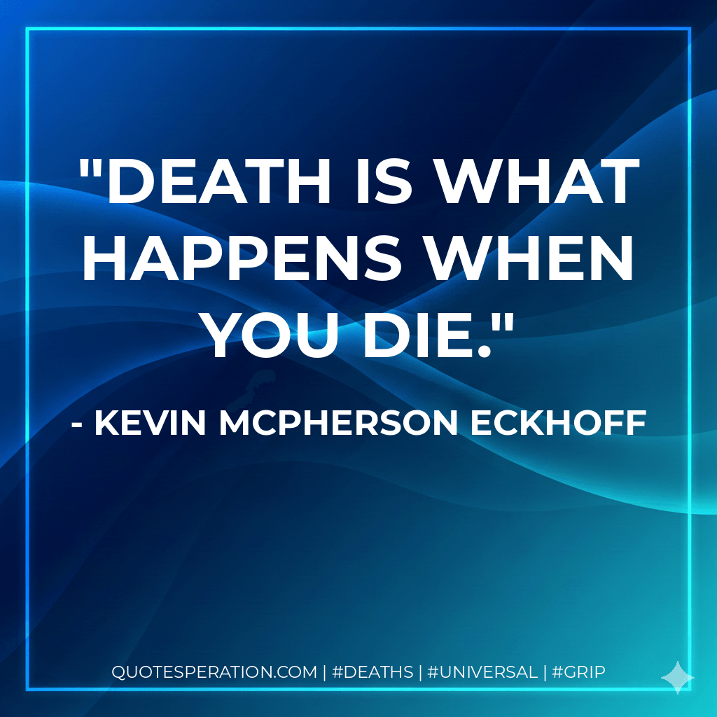 Death is what happens when you die. - kevin mcpherson eckhoff