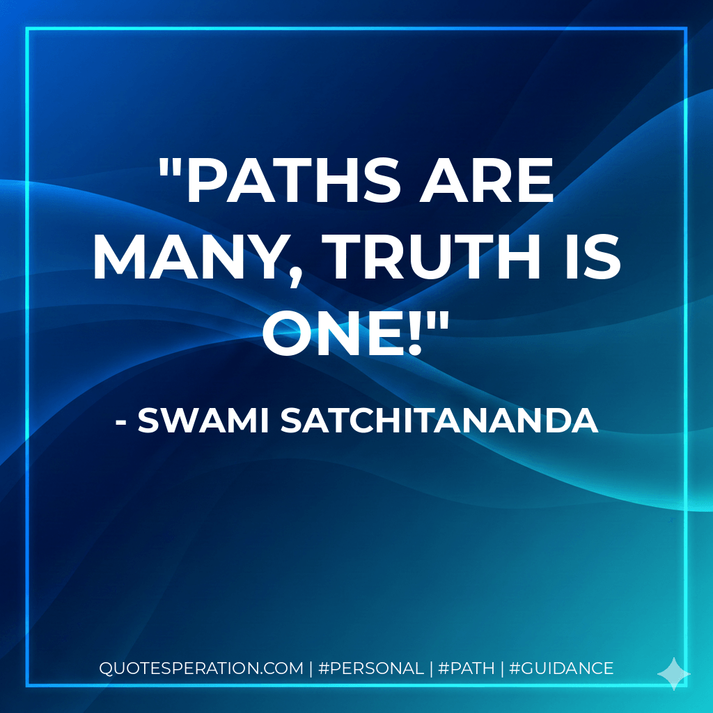 Paths are many, Truth is ONE! - Swami Satchitananda