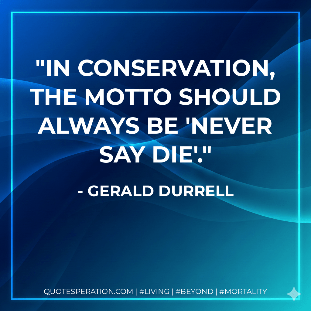 In conservation, the motto should always be 'never say die'. - Gerald Durrell