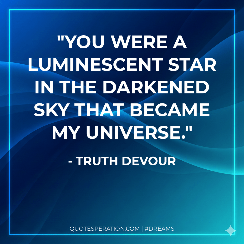 You were a luminescent star in the darkened sky that became my universe.