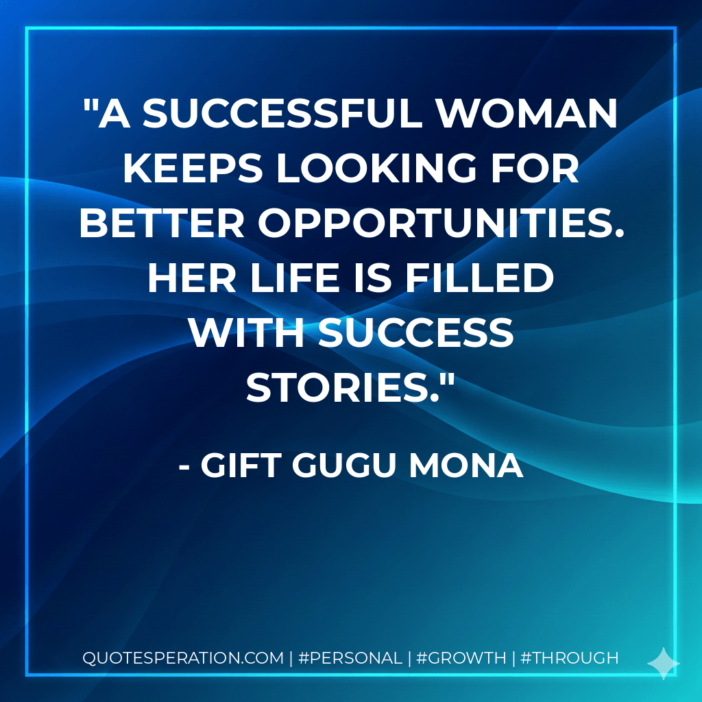 A successful woman keeps looking for better opportunities. Her life is filled with success stories. - Gift Gugu Mona