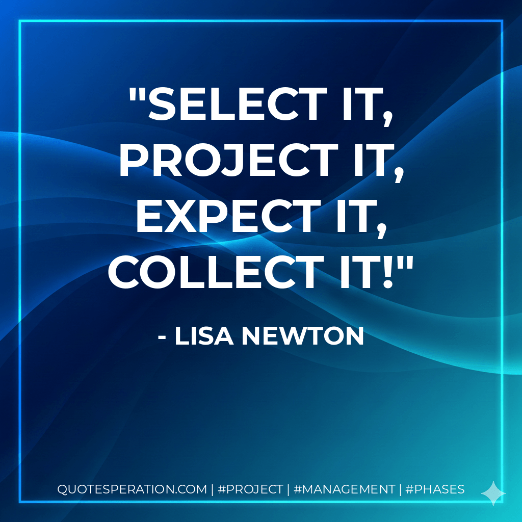 Select it, project it, expect it, collect it! - Lisa Newton