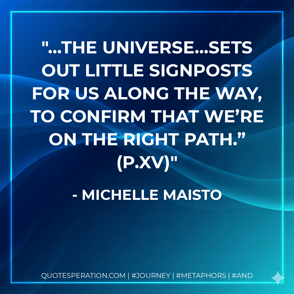 …the universe…sets out little signposts for us along the way, to confirm that we’re on the right path.” (p.XV) - Michelle Maisto