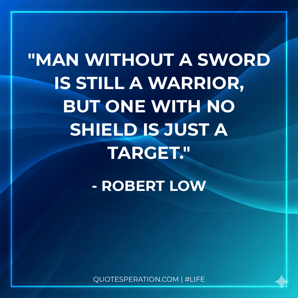 Man without a sword is still a warrior, but one with no shield is just a target.