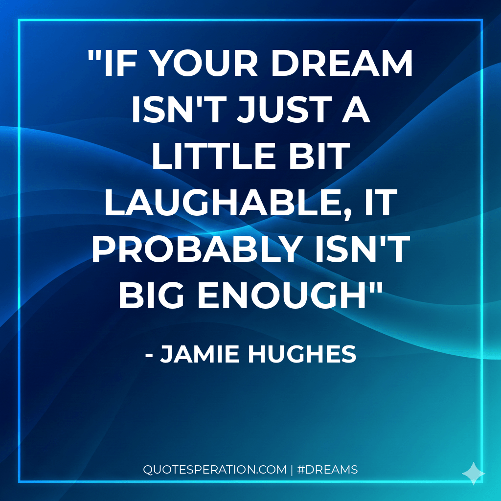If your dream isn't just a little bit laughable, it probably isn't big enough