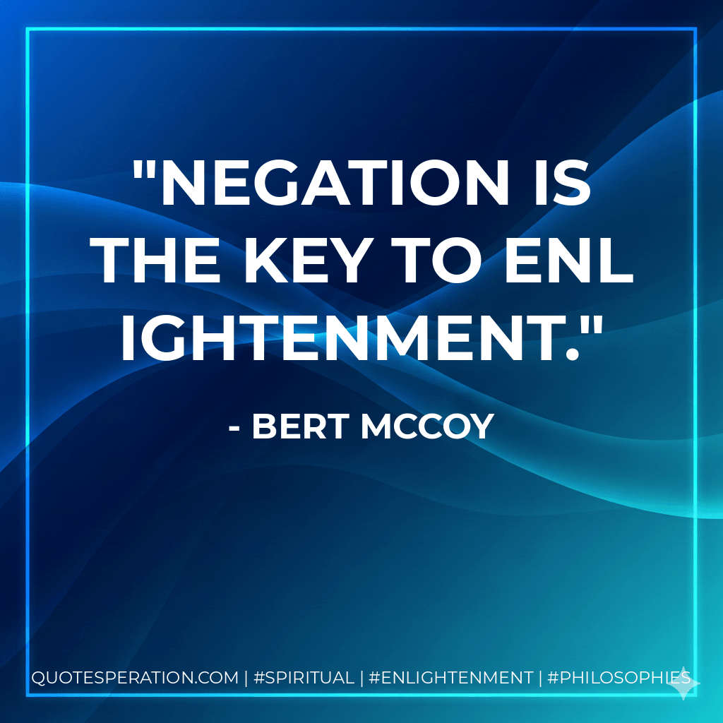 Negation is the key to enlightenment. - Bert McCoy