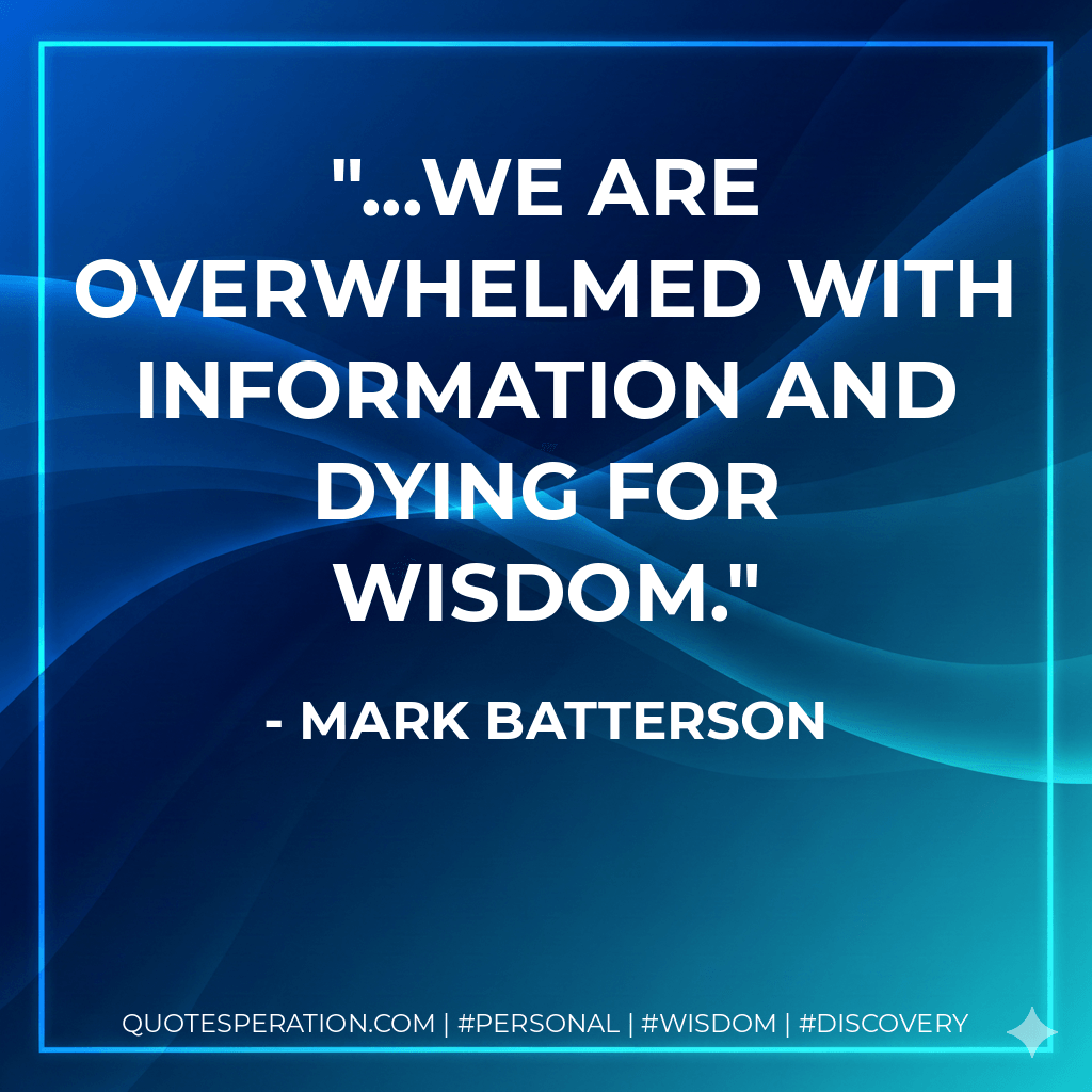...we are overwhelmed with information and dying for wisdom. - Mark Batterson