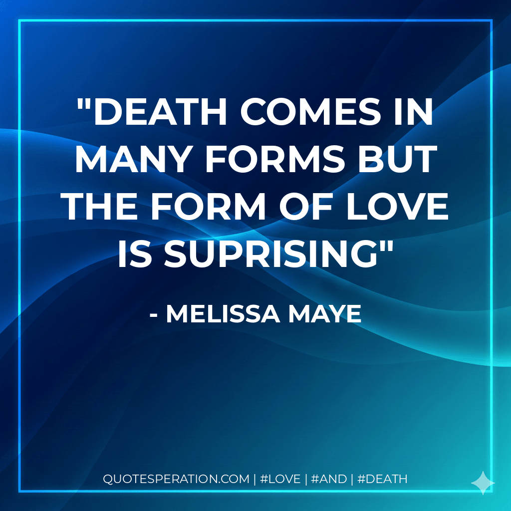 Death comes in many forms but the form of love is suprising - melissa maye