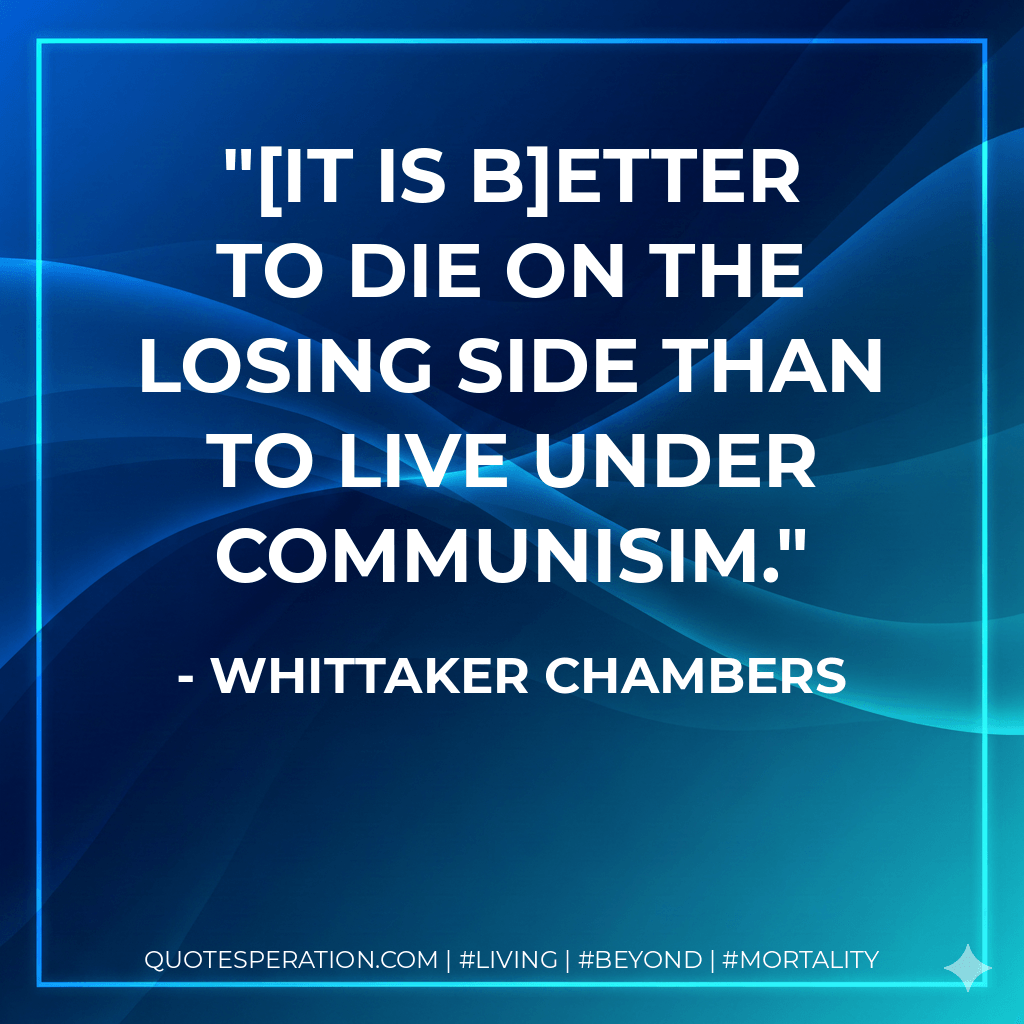 [It is b]etter to die on the losing side than to live under communisim. - Whittaker Chambers