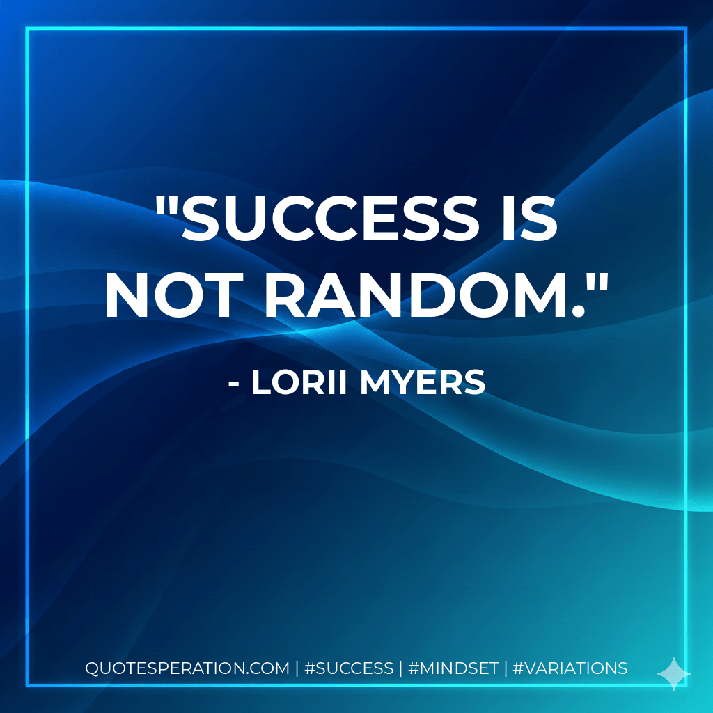 Success is not random. - Lorii Myers