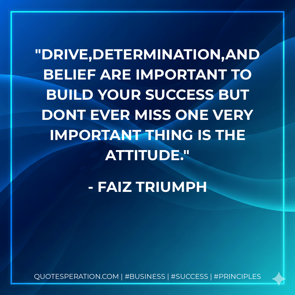 Drive,determination,and belief are important to build your success but dont ever miss one very important thing is the ATTITUDE.