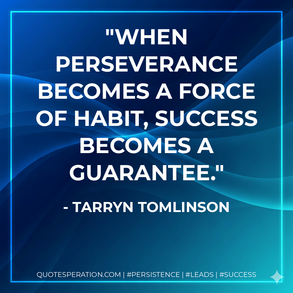 When perseverance becomes a force of habit, success becomes a guarantee.