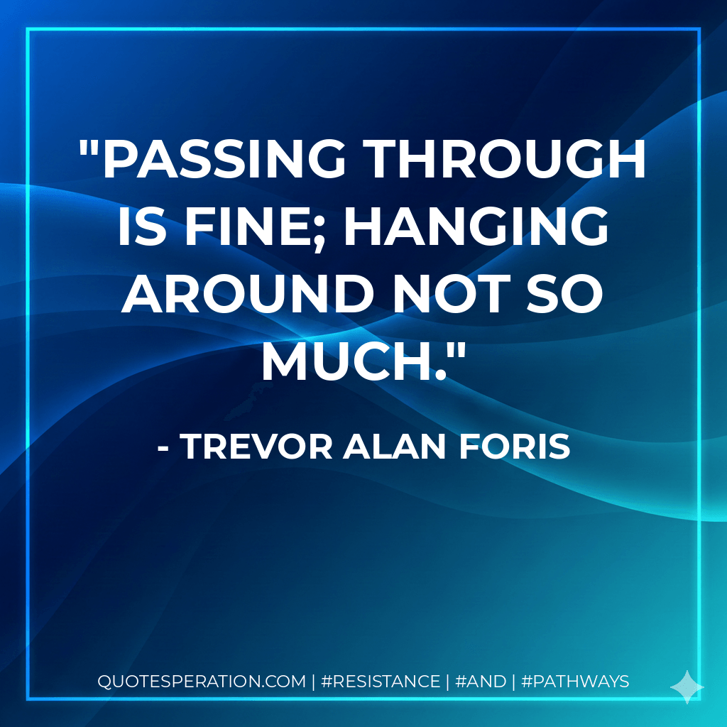 Passing through is fine; hanging around not so much. - Trevor Alan Foris