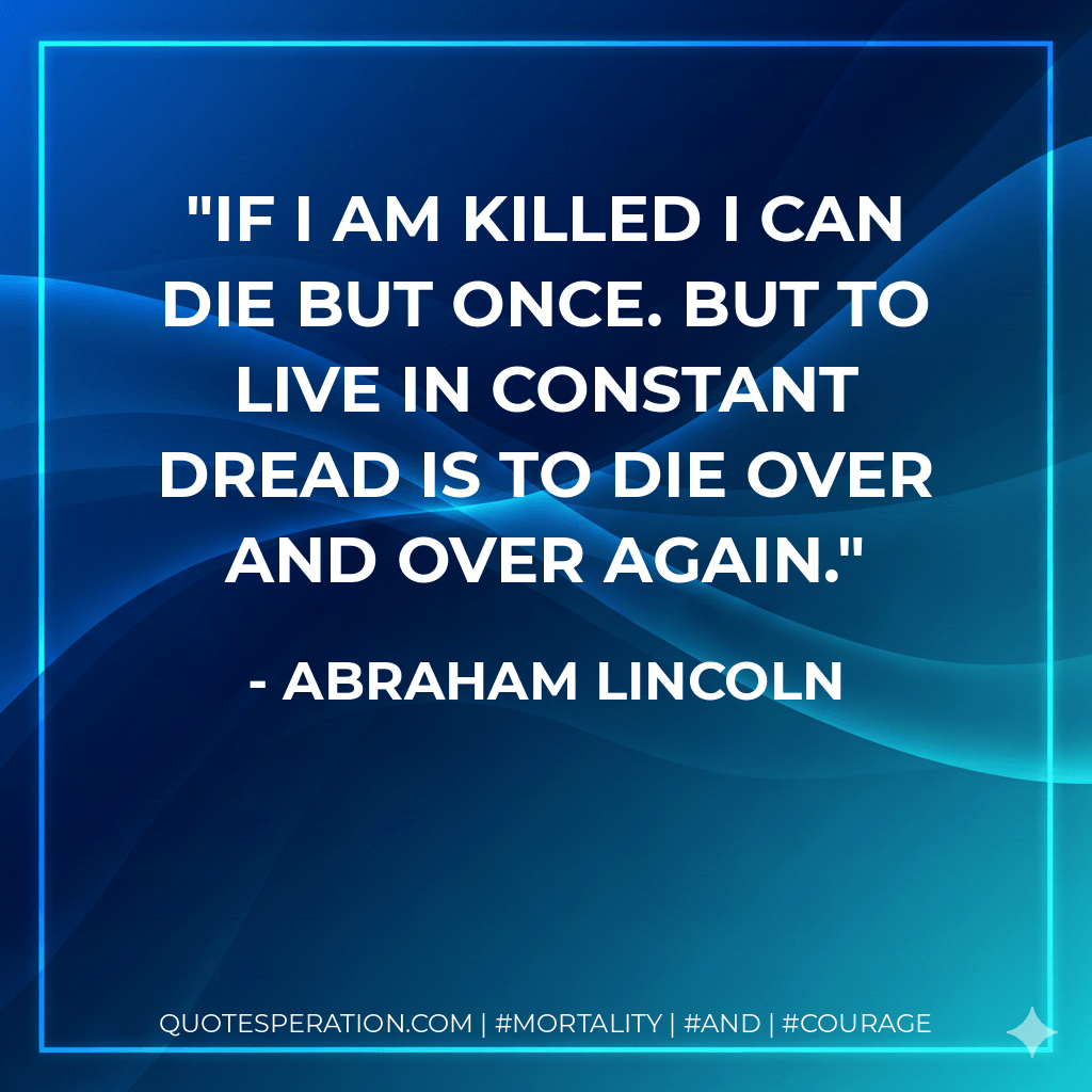If I am killed I can die but once. But to live in constant dread is to die over and over again. - Abraham Lincoln