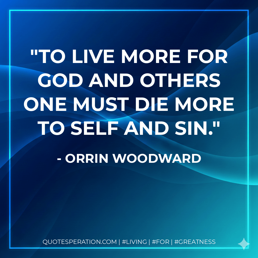 To live more for God and others one must die more to self and sin. - Orrin Woodward