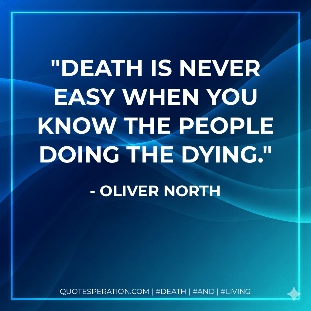 Death is never easy when you know the people doing the dying. - Oliver North