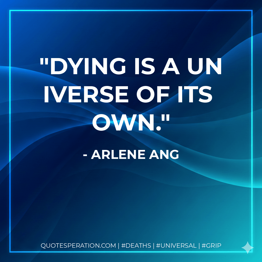 Dying is a universe of its own. - Arlene Ang