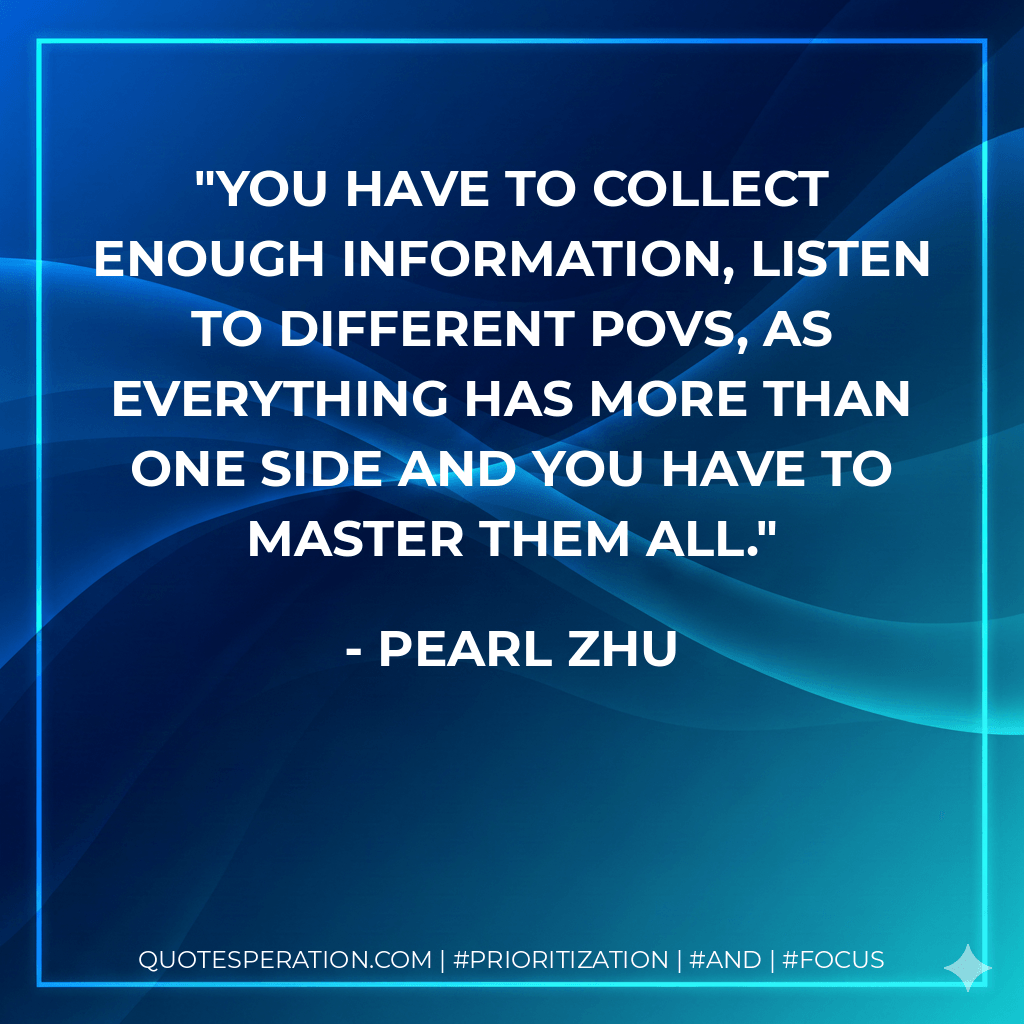 You have to collect enough information, listen to different POVs, as everything has more than one side and you have to master them all. - Pearl Zhu