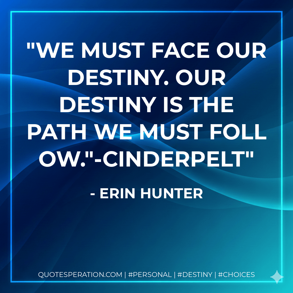 We must face our destiny. Our destiny is the path we must follow."-Cinderpelt - Erin Hunter