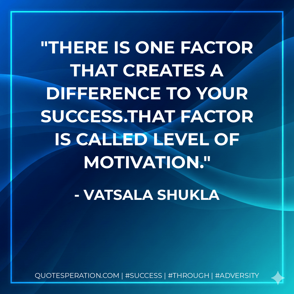 There is one factor that creates a difference to your success.That factor is called level of Motivation.