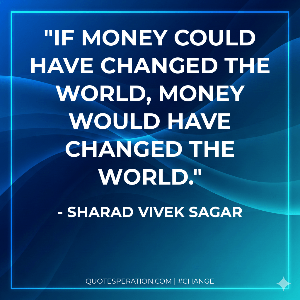 If money could have changed the world, money would have changed the world.