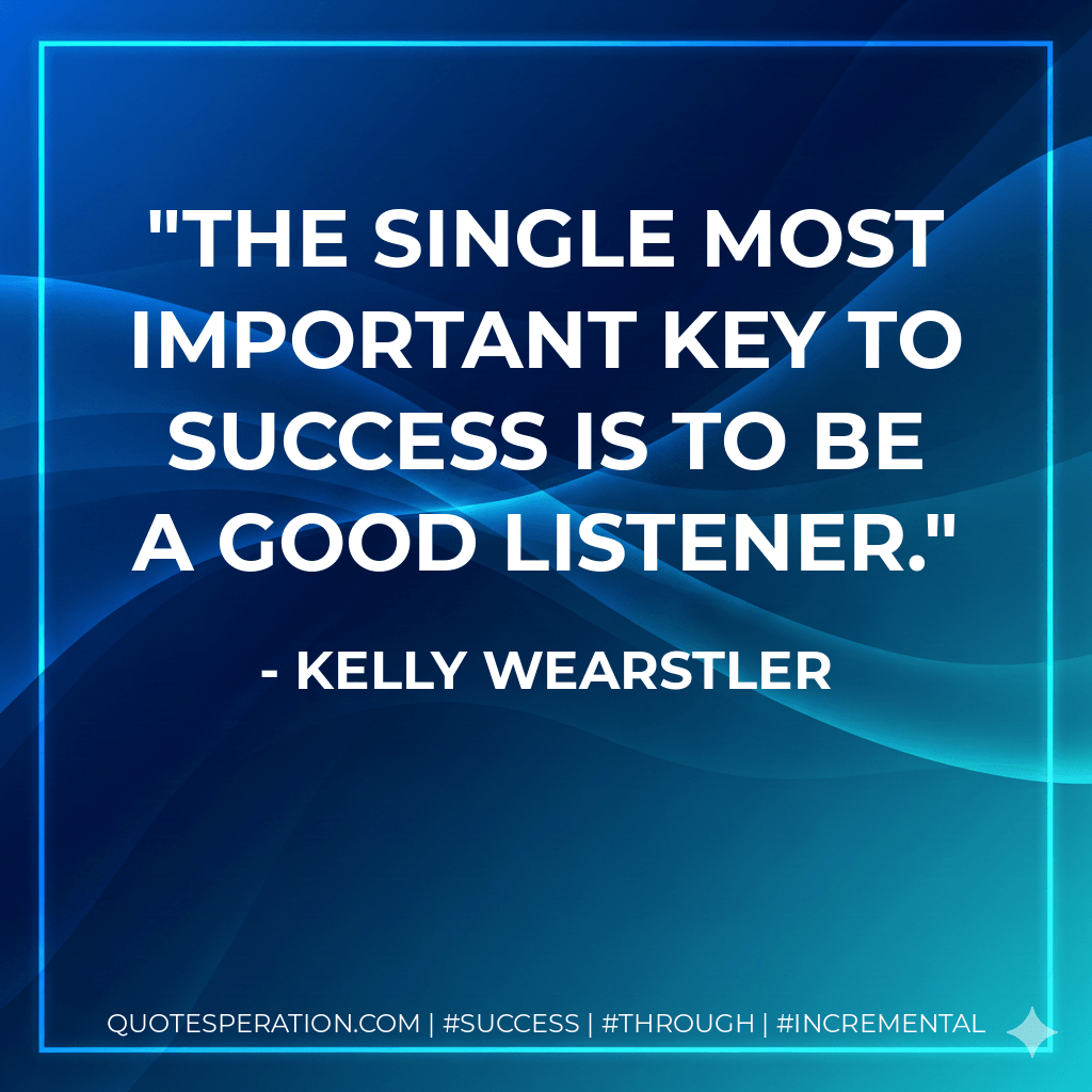The single most important key to success is to be a good listener. - Kelly Wearstler