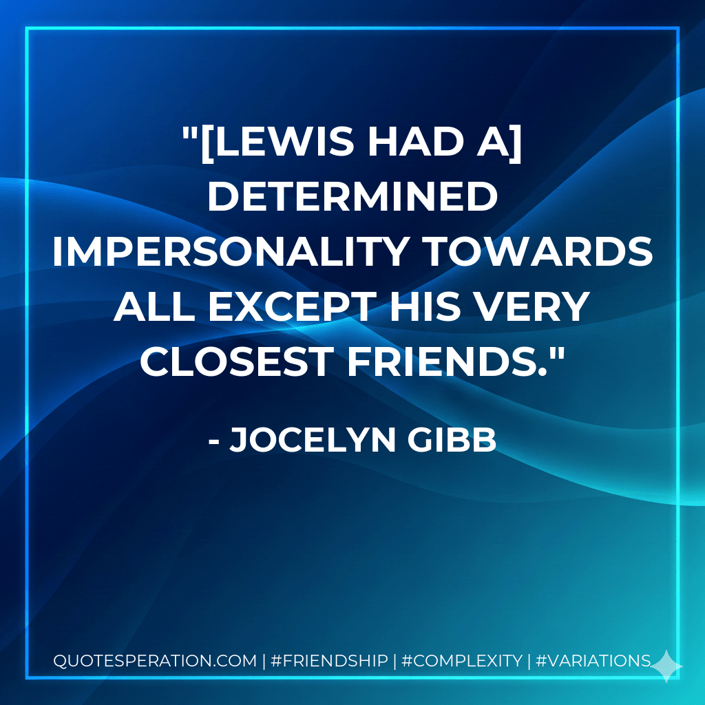 [Lewis had a] determined impersonality towards all except his very closest friends. - Jocelyn Gibb