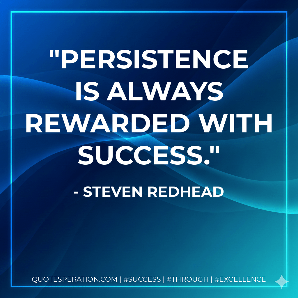 Persistence is always rewarded with success. - Steven Redhead
