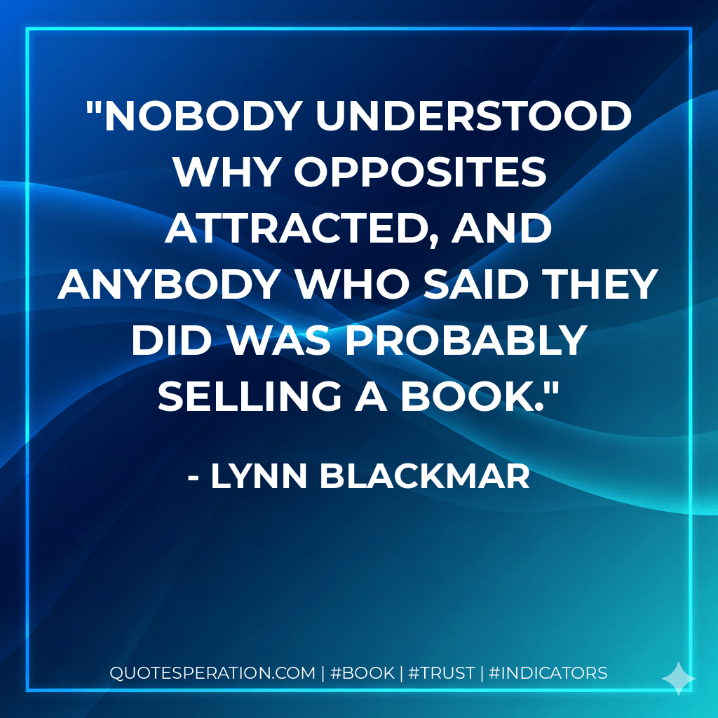 Nobody understood why opposites attracted, and anybody who said they did was probably selling a book. - Lynn Blackmar