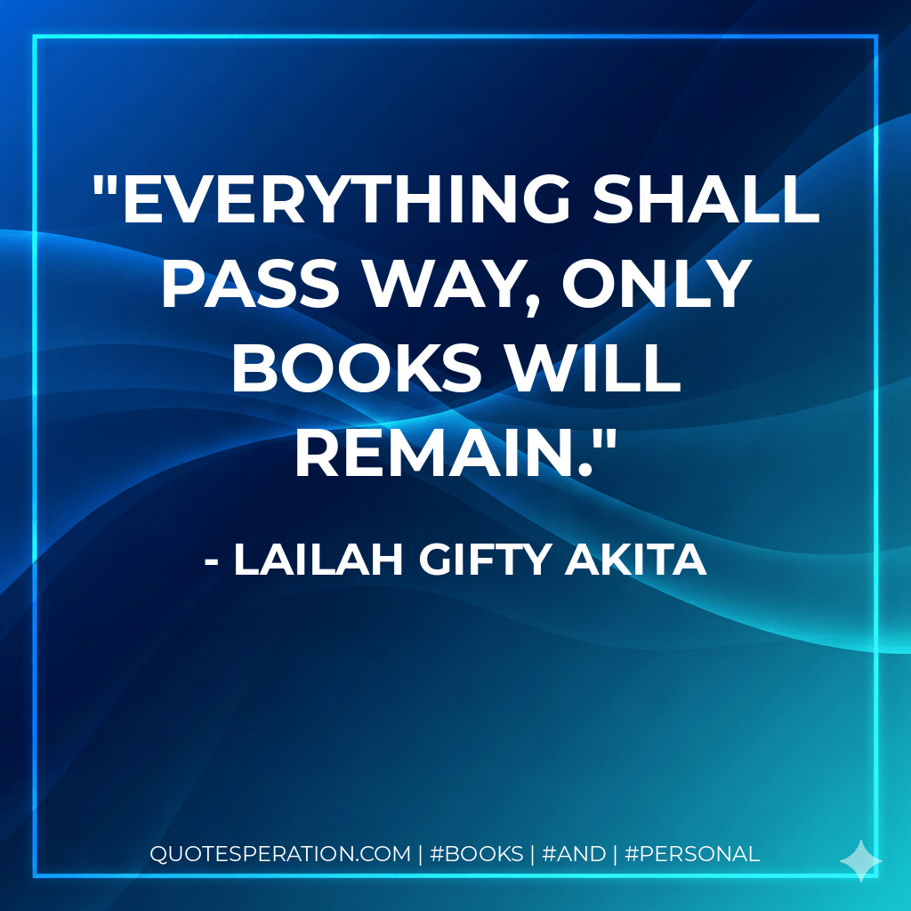 Everything shall pass way, only books will remain.