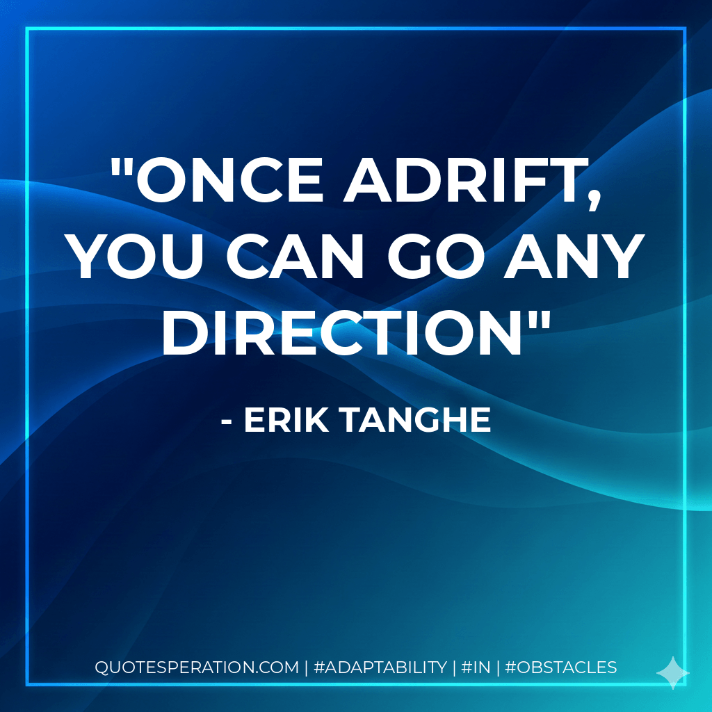 Once adrift, you can go any direction - Erik Tanghe