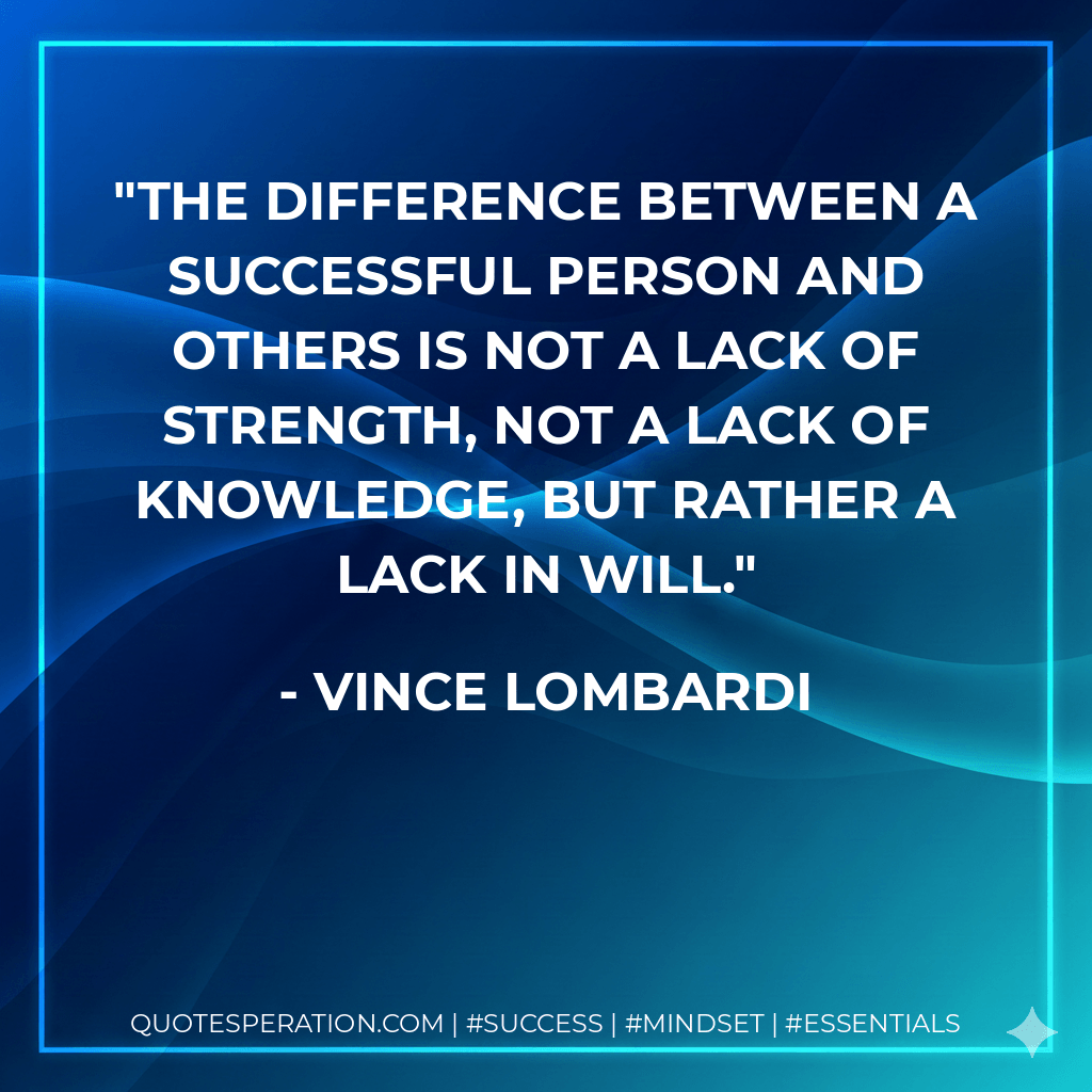 The difference between a successful person and others is not a lack of strength, not a lack of knowledge, but rather a lack in will. - Vince Lombardi