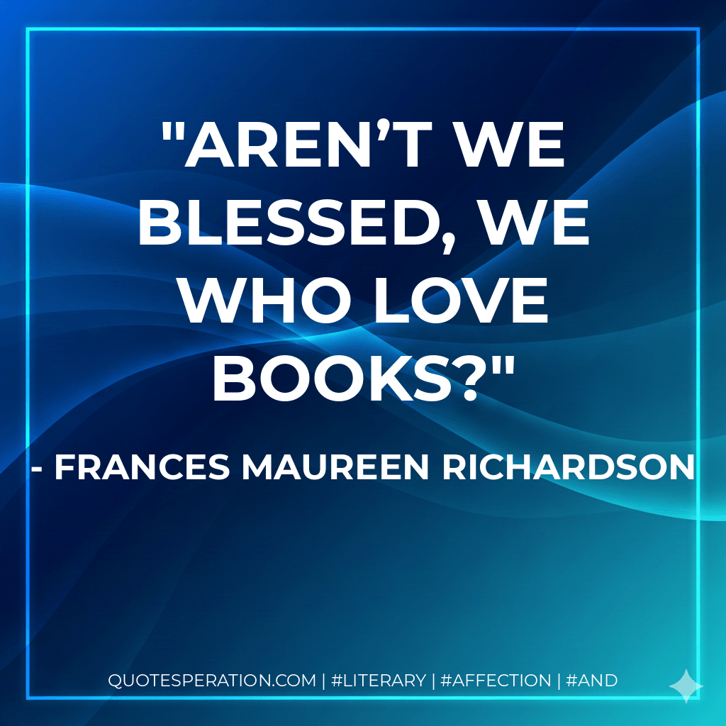 Aren’t we blessed, we who love books?