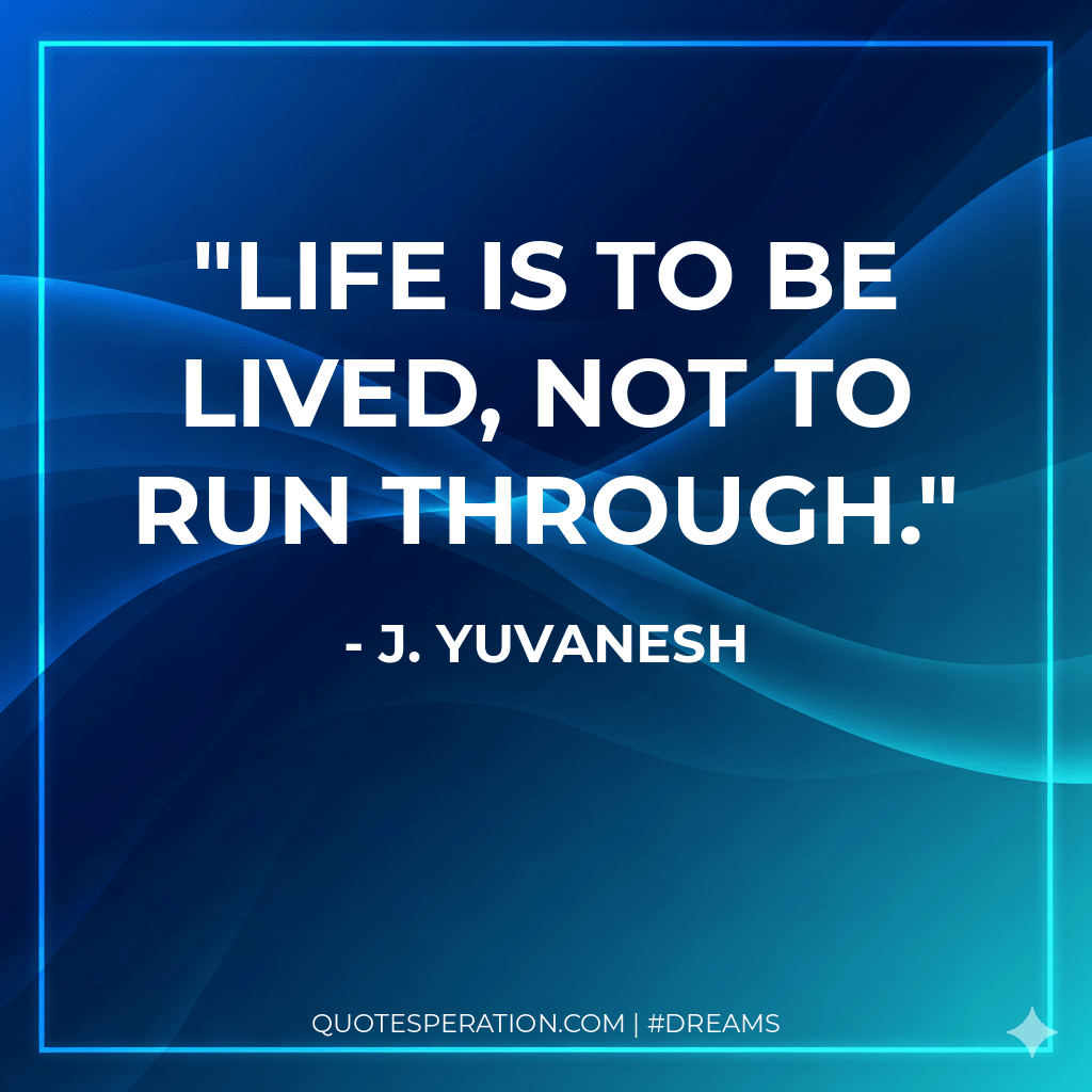 Life is to be lived, not to run through.