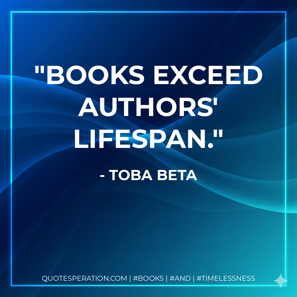 Books exceed authors' lifespan. - Toba Beta