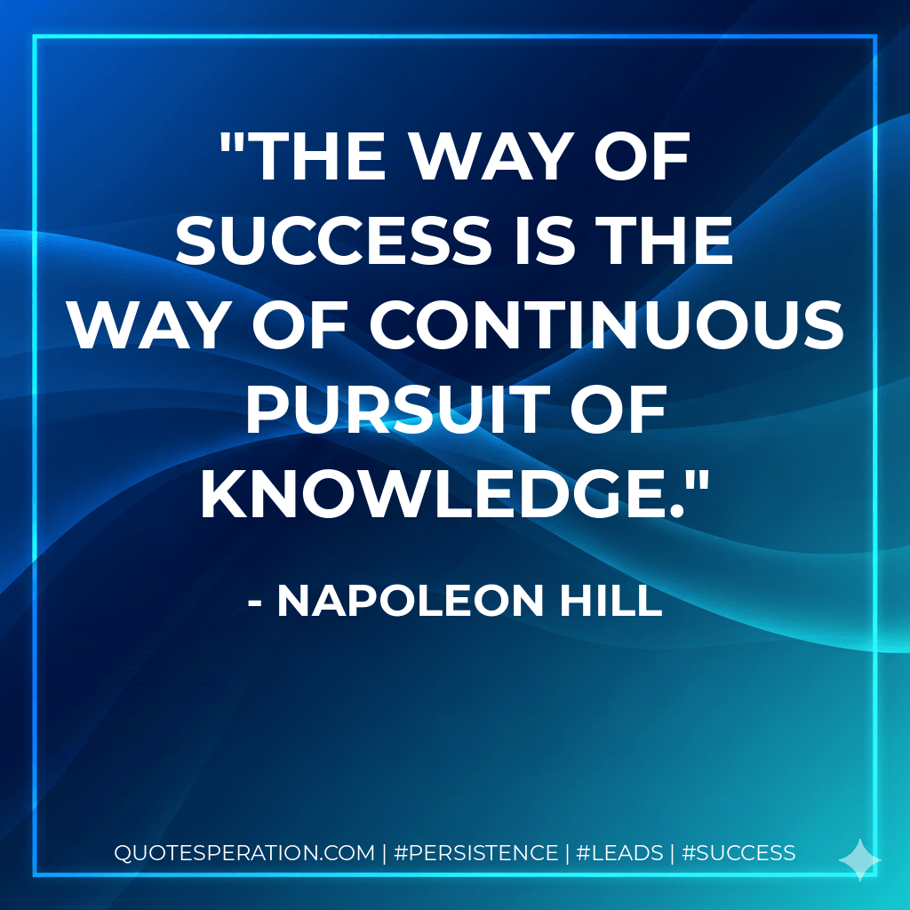 The way of success is the way of continuous pursuit of knowledge. - Napoleon Hill