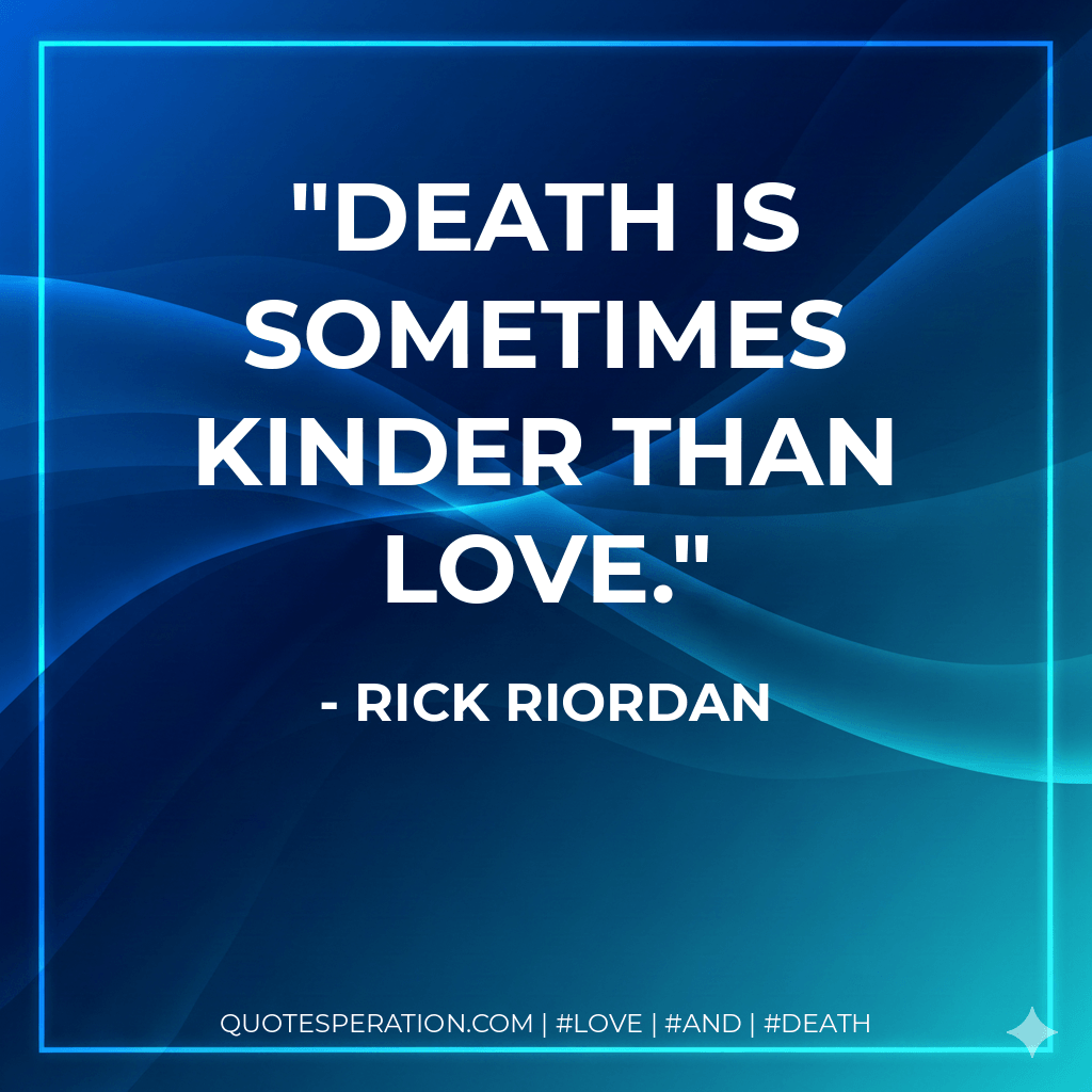 Death is sometimes kinder than Love. - Rick Riordan