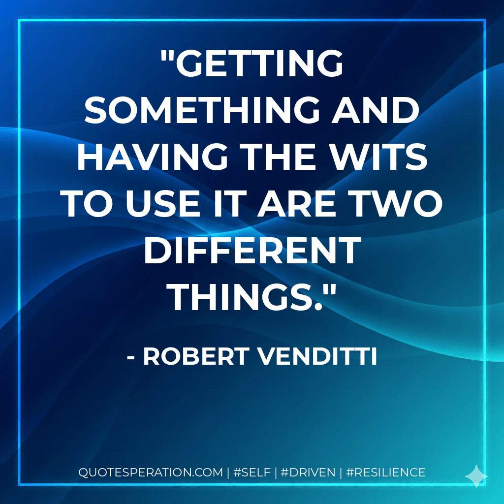 Getting something and having the wits to use it are two different things.