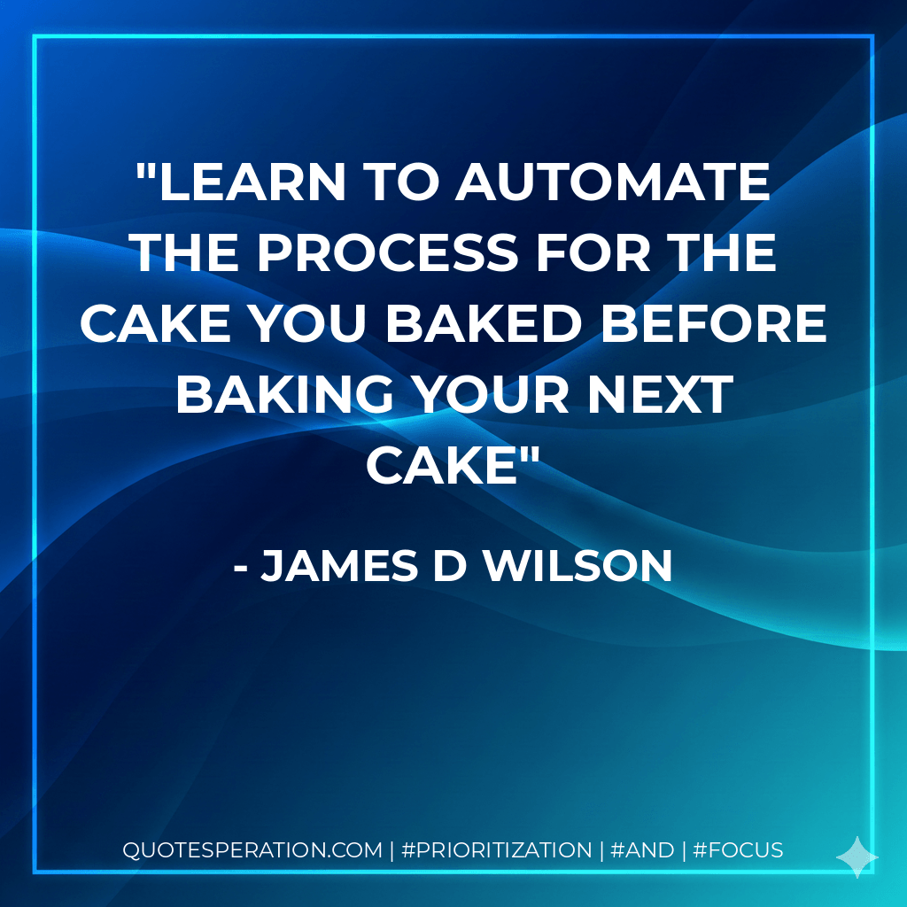 Learn to automate the process for the cake you baked before baking your next cake - James D Wilson