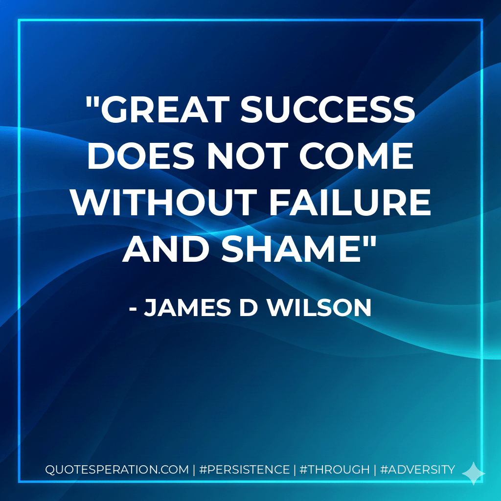 Great success does not come without failure and shame - James D Wilson