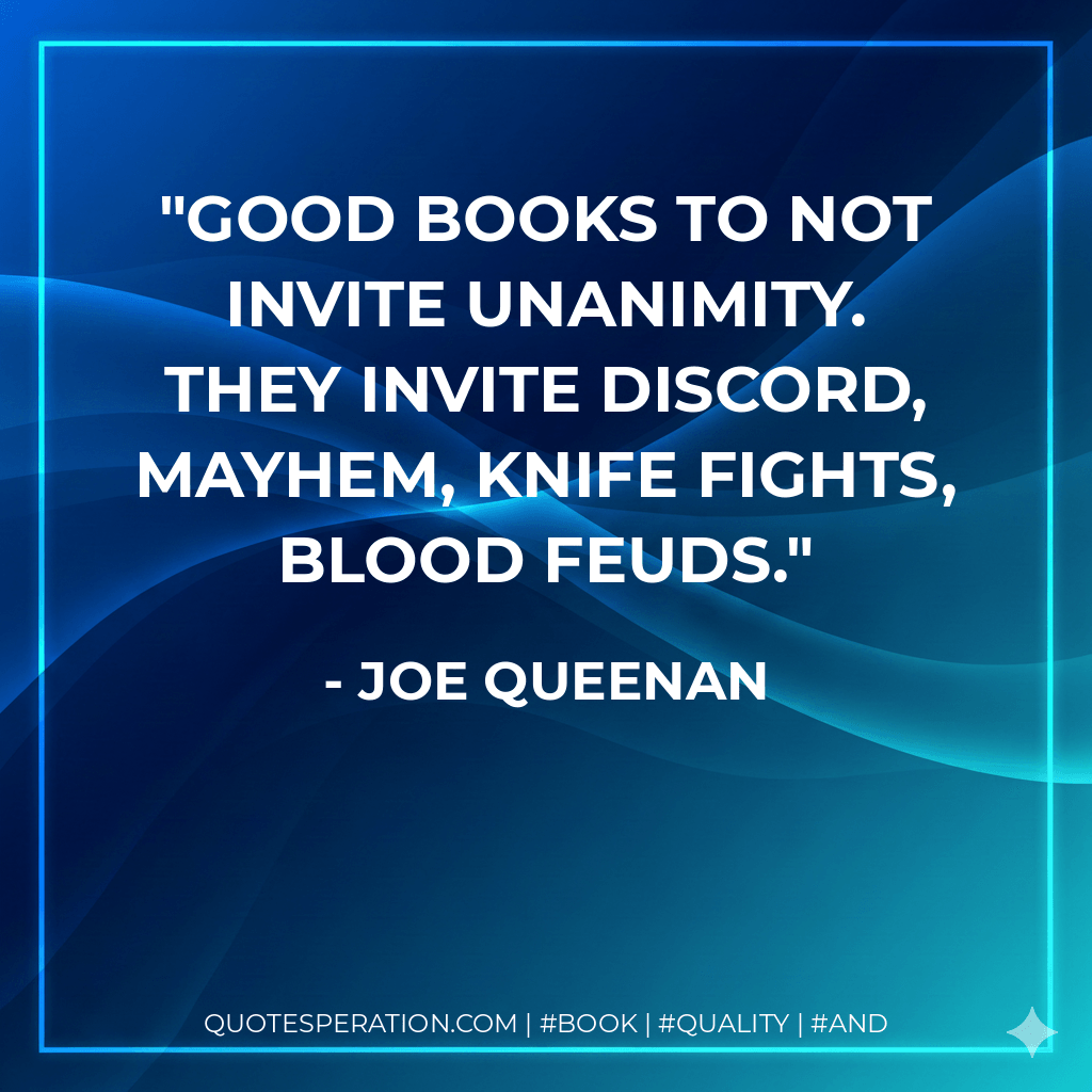 Good books to not invite unanimity. They invite discord, mayhem, knife fights, blood feuds.