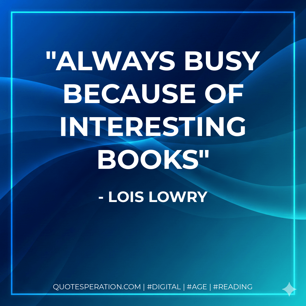 always busy because of interesting books - Lois Lowry