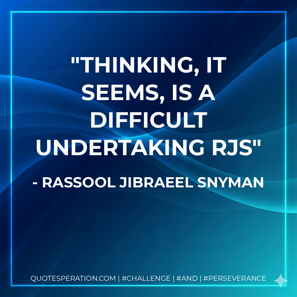 Thinking, it seems, is a difficult undertaking RjS - rassool jibraeel snyman