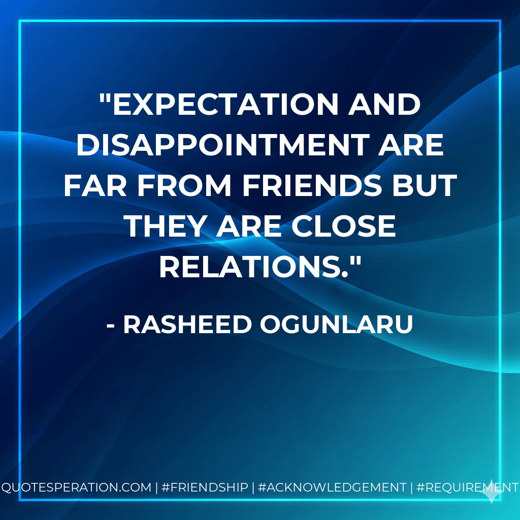 Expectation and disappointment are far from friends but they are close relations. - Rasheed Ogunlaru